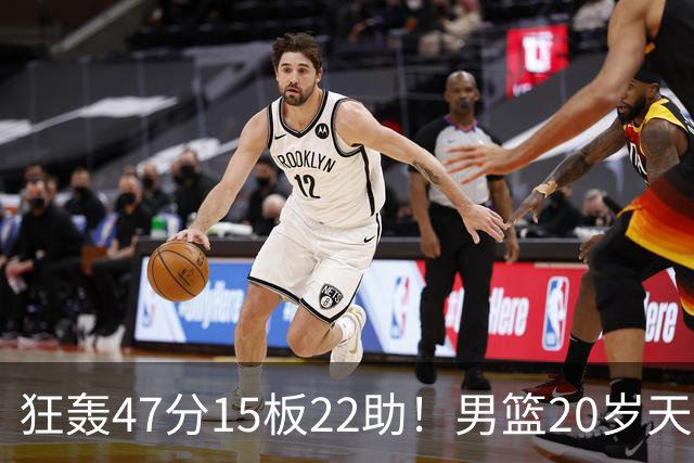 狂轰47分15板22助！男篮20岁天才后卫杀疯了：这2战让他媲美徐杰